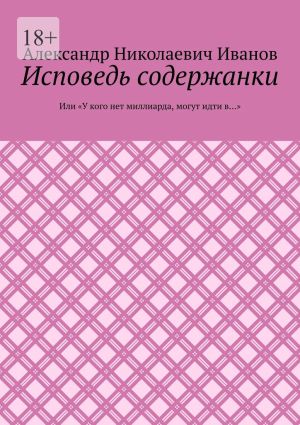 обложка книги Исповедь содержанки. Или «У кого нет миллиарда, могут идти в…» автора Александр Иванов