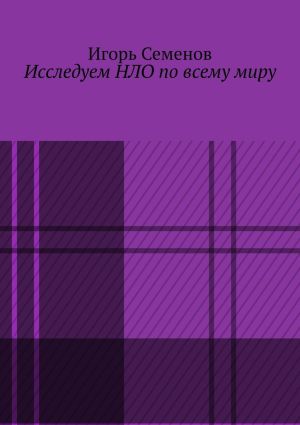 обложка книги Исследуем НЛО по всему миру автора Игорь Семенов