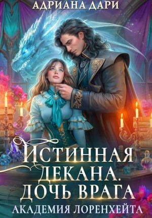 обложка книги Истинная декана. Дочь врага. Академия Лоренхейта автора Адриана Дари