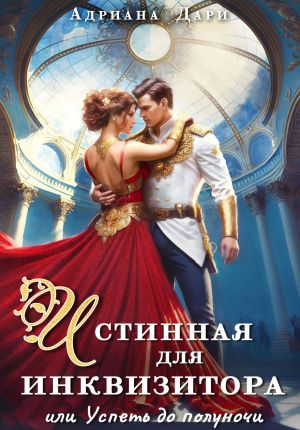 обложка книги Истинная для инквизитора, или Успеть до полуночи автора Адриана Дари
