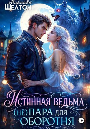 обложка книги Истинная ведьма. (Не)пара для оборотня автора Миранда Шелтон