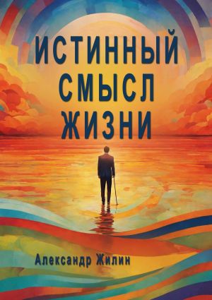 обложка книги Истинный смысл жизни. Мир внутренних и внешних реальностей автора Александр Жилин