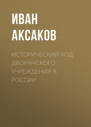 обложка книги Исторический ход дворянского учреждения в России автора Иван Аксаков