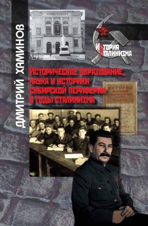 обложка книги Историческое образование, наука и историки сибирской периферии в годы сталинизма автора Дмитрий Хаминов