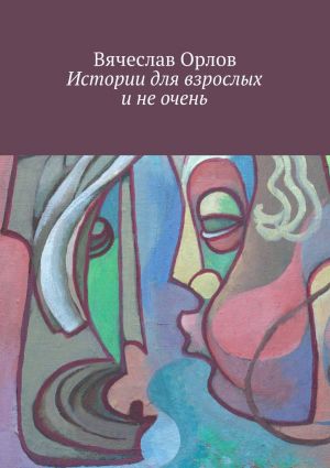 обложка книги Истории для взрослых и не очень автора Вячеслав Орлов
