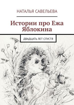 обложка книги Истории про Ежа Яблокина. Двадцать лет спустя автора Наталья Савельева