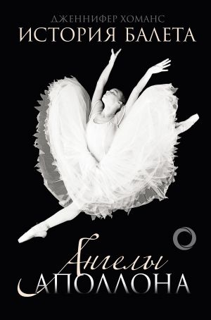 обложка книги История балета. Ангелы Аполлона автора Дженнифер Хоманс