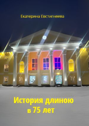 обложка книги История длиною в 75 лет автора Екатерина Евстигнеева