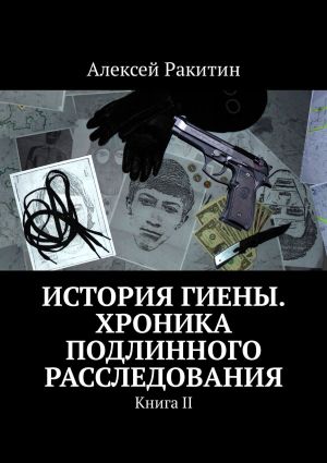 обложка книги История Гиены. Хроника неоконченного расследования. Книга II автора Алексей Ракитин