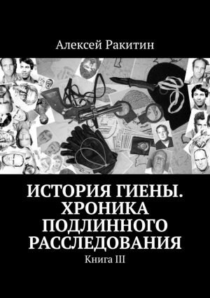 обложка книги История Гиены. Хроника неоконченного расследования. Книга III автора Алексей Ракитин