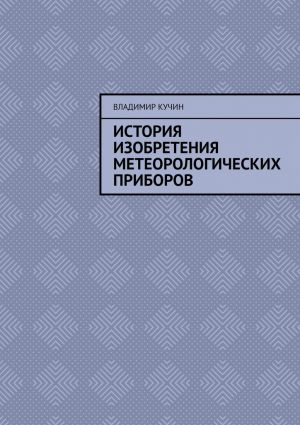 обложка книги История изобретения метеорологических приборов автора Владимир Кучин