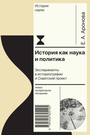 обложка книги История как наука и политика. Эксперименты в историографии и Советский проект автора Елена Аронова