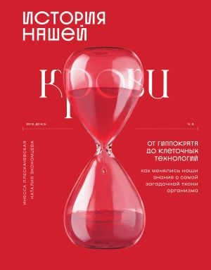 обложка книги История нашей крови. От Гиппократа до клеточных технологий: как менялись наши знания о самой загадочной ткани организма автора Инесса Плескачевская