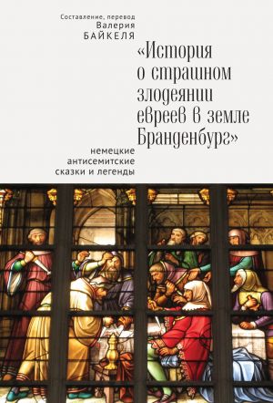 обложка книги История о страшном злодеянии евреев в земле Бранденбург: Немецкие антисемитские сказки и легенды автора Сборник