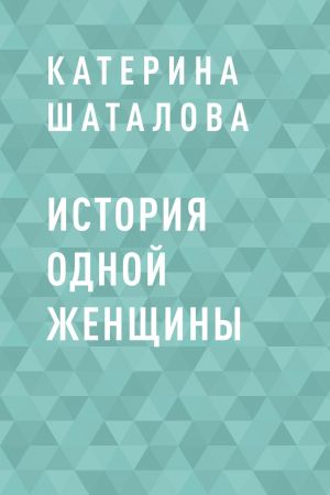 обложка книги История одной женщины автора Катерина Шаталова
