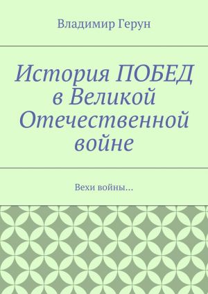 обложка книги История ПОБЕД в Великой Отечественной войне. Вехи войны… автора Владимир Герун