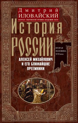 обложка книги История России. Алексей Михайлович и его ближайшие преемники. Вторая половина XVII века автора Дмитрий Иловайский