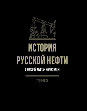 обложка книги История русской нефти, о которой мы так мало знаем. 1700-1922 автора Ю. Горжалцан