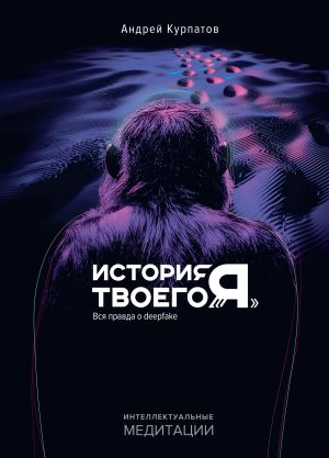 обложка книги История твоего «я». Вся правда о deepfake автора Андрей Курпатов
