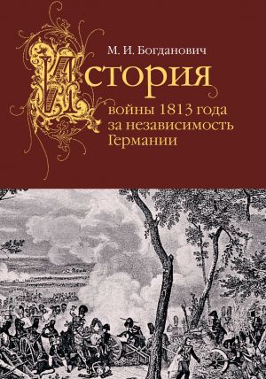 обложка книги История войны 1813 года за независимость Германии автора Модест Богданович
