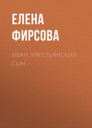 обложка книги Иван, крестьянский сын автора Елена Фирсова