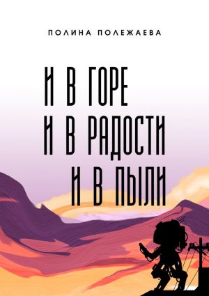 обложка книги И в горе, и в радости, и в пыли автора Полина Полежаева