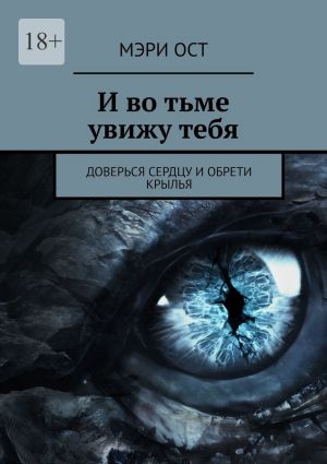 обложка книги И во тьме увижу тебя. Доверься сердцу и обрети крылья автора Мэри Ост