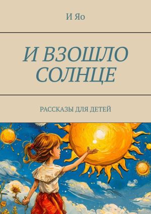 обложка книги И взошло солнце. Рассказы для детей автора И Яо