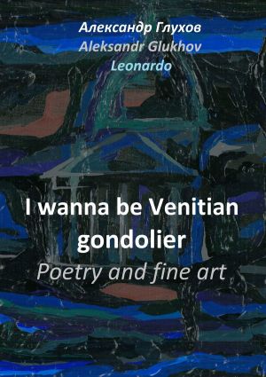 обложка книги I wanna be Venitian gondolier. Poetry and fine art автора Александр Глухов