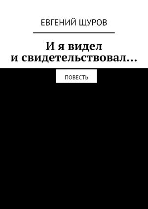 обложка книги И я видел и свидетельствовал… автора Евгений Щуров