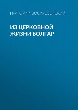 обложка книги Из церковной жизни болгар автора Григорий Воскресенский