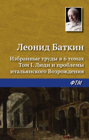 обложка книги Избранные труды в 6 томах. Том 1. Люди и проблемы итальянского Возрождения автора Леонид Баткин