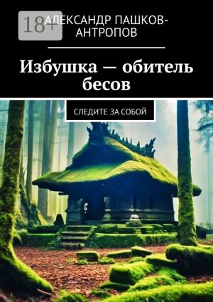 обложка книги Избушка – обитель бесов. Следите за собой автора Александр Пашков-Антропов