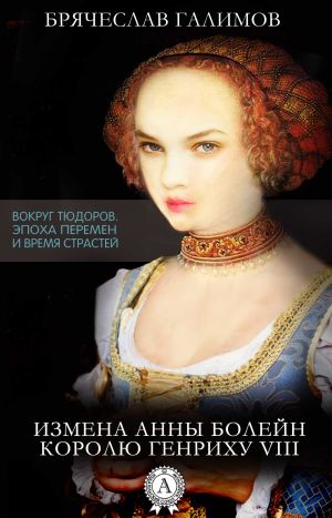 обложка книги Измена Анны Болейн королю Генриху VIII автора Галимов Брячеслав