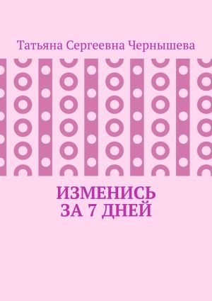 обложка книги Изменись за 7 дней автора Татьяна Чернышева