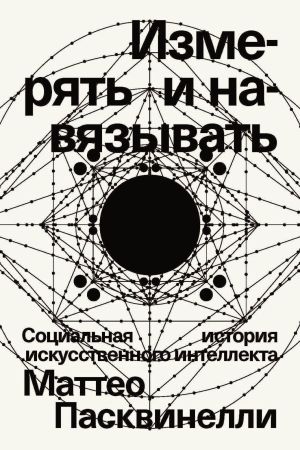 обложка книги Измерять и навязывать. Социальная история искусственного интеллекта автора Маттео Пасквинелли