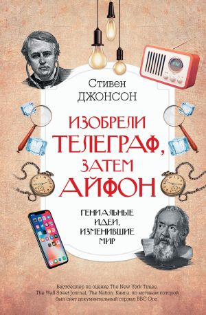 обложка книги Изобрели телеграф, затем айфон: гениальные идеи, изменившие мир автора Стивен Джонсон