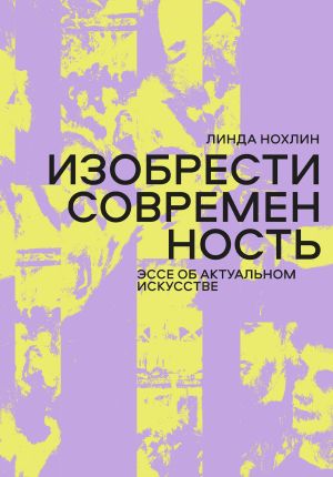 обложка книги Изобрести современность. Эссе об актуальном искусстве автора Линда Нохлин