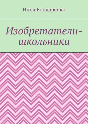 обложка книги Изобретатели-школьники автора Инна Бондаренко