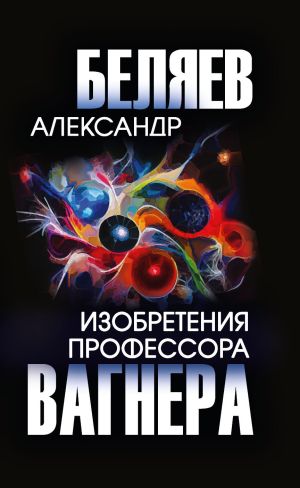 обложка книги Изобретения профессора Вагнера автора Александр Беляев