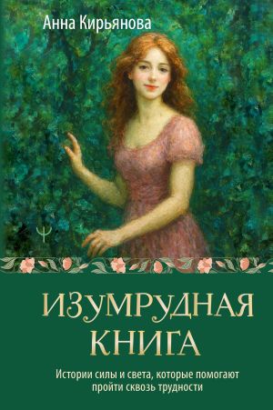 обложка книги Изумрудная книга. Истории силы и света, которые помогают пройти сквозь трудности автора Анна Кирьянова