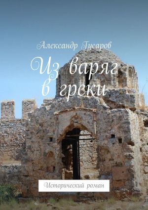 обложка книги Из варяг в греки. Исторический роман автора Александр Гусаров