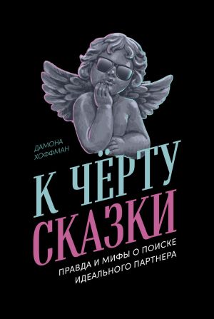 обложка книги К чёрту сказки: Правда и мифы о поиске идеального партнера автора Дамона Хоффман