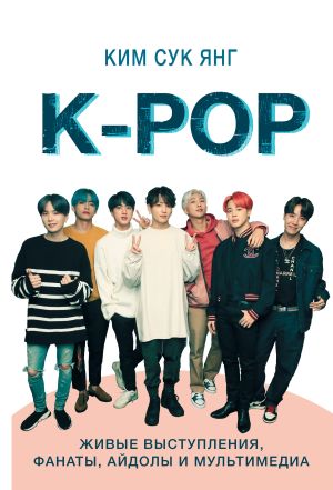 обложка книги K-POP. Живые выступления, фанаты, айдолы и мультимедиа автора Сук Янг Ким