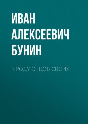 обложка книги К роду отцов своих автора Иван Бунин