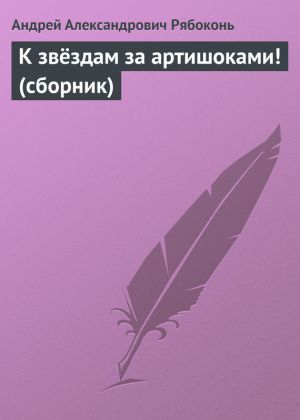 обложка книги К звёздам за артишоками! (сборник) автора Андрей Рябоконь