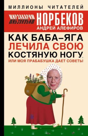 обложка книги Как Баба-яга лечила свою костяную ногу, или Моя прабабушка дает советы автора Мирзакарим Норбеков