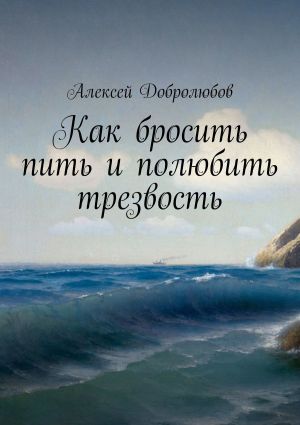 обложка книги Как бросить пить и полюбить трезвость автора Алексей Добролюбов