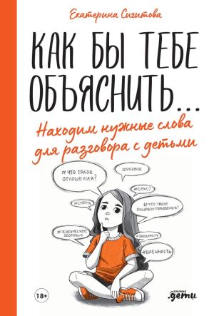 обложка книги Как бы тебе объяснить… Находим нужные слова для разговора с детьми автора Екатерина Сигитова
