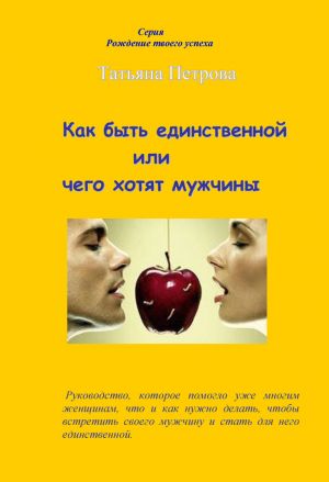 обложка книги Как быть единственной, или Чего хотят мужчины автора Татьяна Петрова